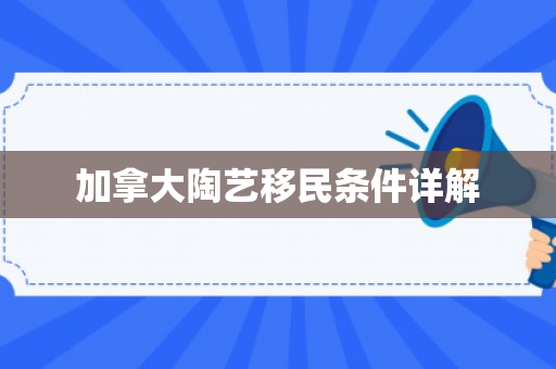 加拿大陶艺移民条件详解