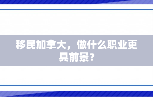 移民加拿大，做什么职业更具前景？