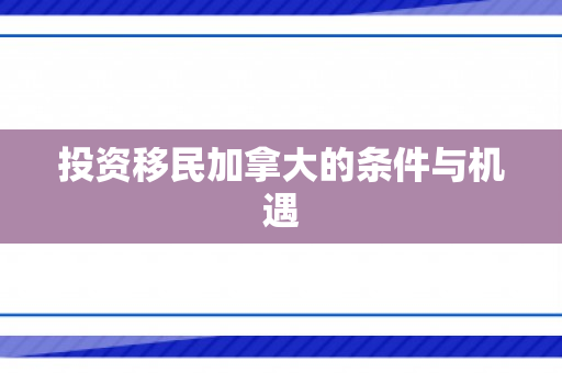 投资移民加拿大的条件与机遇