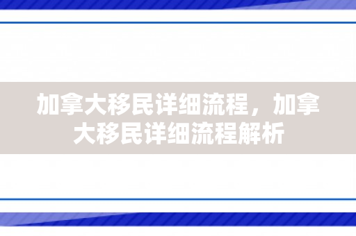 加拿大移民详细流程，加拿大移民详细流程解析