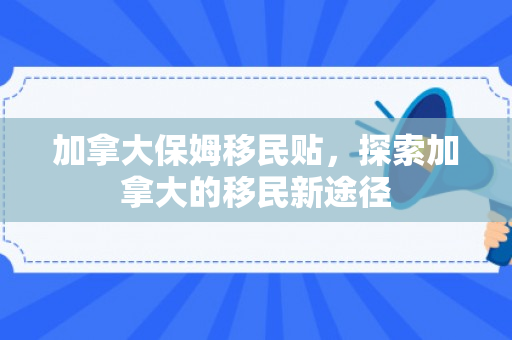 加拿大保姆移民贴，探索加拿大的移民新途径
