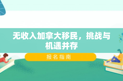 无收入加拿大移民，挑战与机遇并存