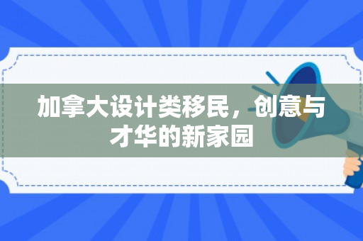 加拿大设计类移民，创意与才华的新家园