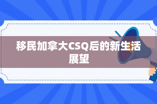 移民加拿大CSQ后的新生活展望