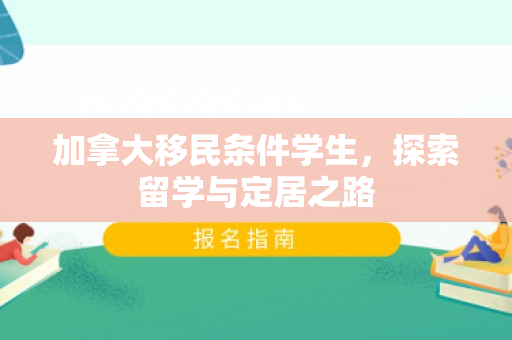 加拿大移民条件学生，探索留学与定居之路