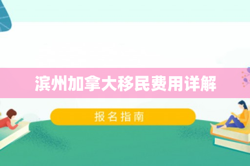 滨州加拿大移民费用详解