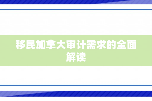移民加拿大审计需求的全面解读