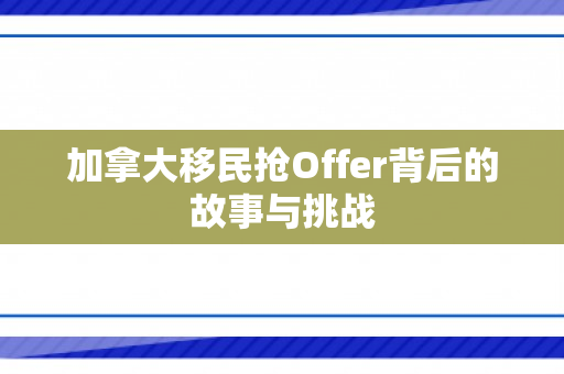 加拿大移民抢Offer背后的故事与挑战