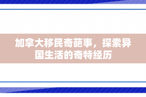 加拿大移民奇葩事，探索异国生活的奇特经历