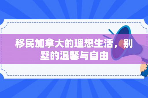 移民加拿大的理想生活，别墅的温馨与自由