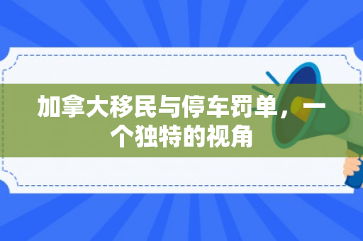 加拿大移民与停车罚单，一个独特的视角
