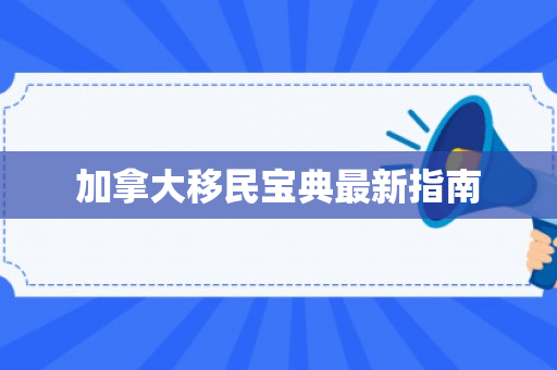 加拿大移民宝典最新指南