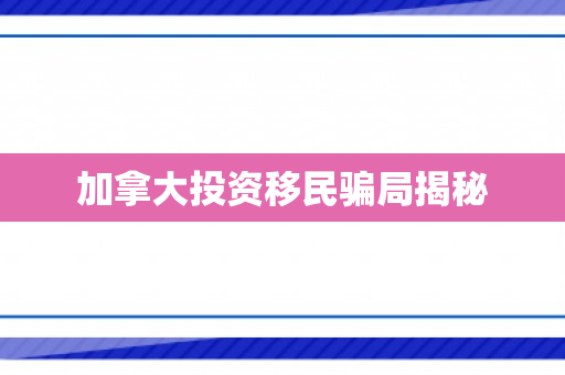 加拿大投资移民骗局揭秘
