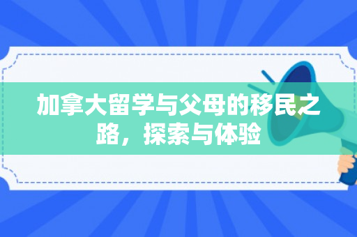 加拿大留学与父母的移民之路，探索与体验