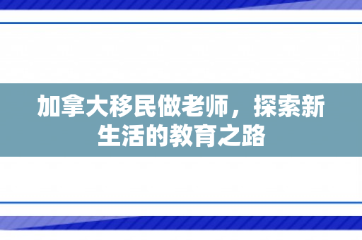 加拿大移民做老师，探索新生活的教育之路
