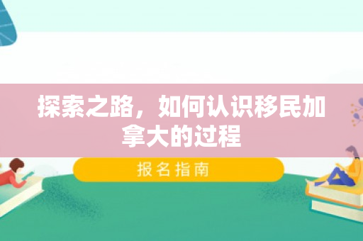 探索之路，如何认识移民加拿大的过程