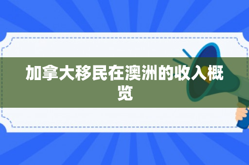 加拿大移民在澳洲的收入概览