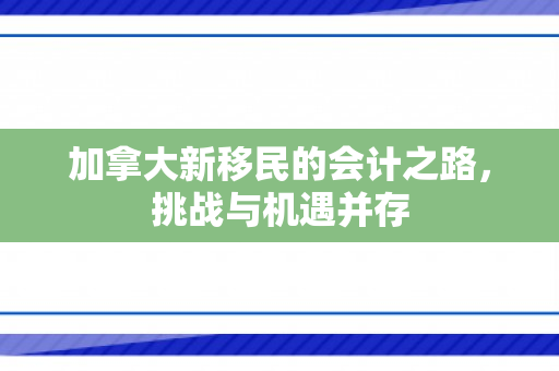 加拿大新移民的会计之路，挑战与机遇并存