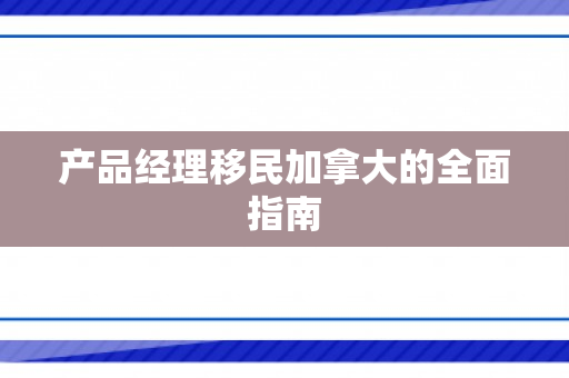 产品经理移民加拿大的全面指南