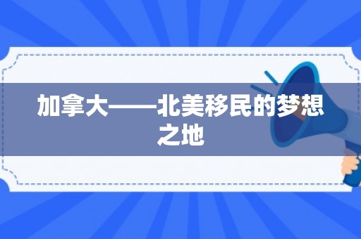 加拿大——北美移民的梦想之地