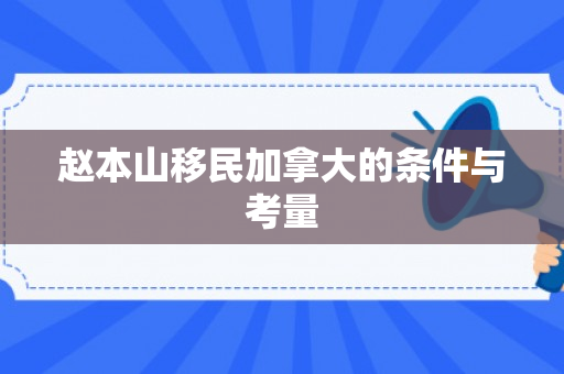 赵本山移民加拿大的条件与考量