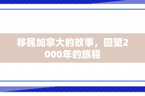 移民加拿大的故事，回望2000年的旅程