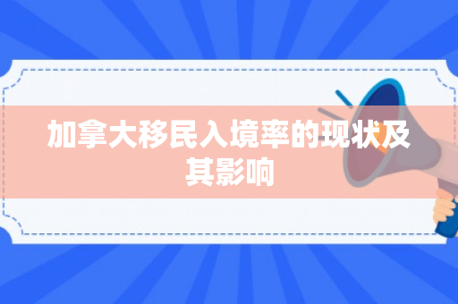 加拿大移民入境率的现状及其影响