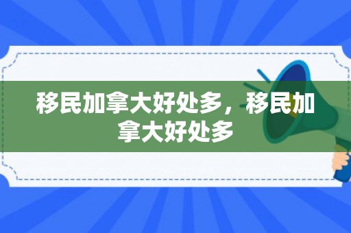 移民加拿大好处多，移民加拿大好处多