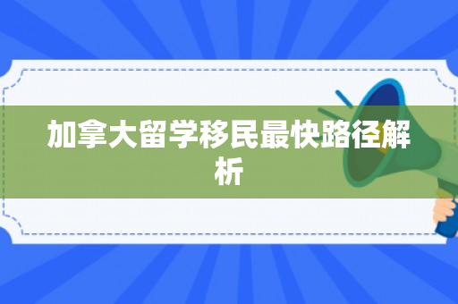 加拿大留学移民最快路径解析