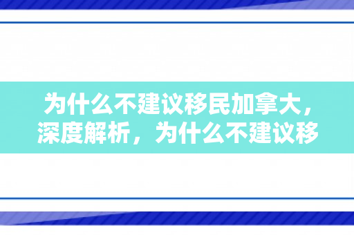 为什么不建议移民加拿大，深度解析，为什么不建议移民加拿大？