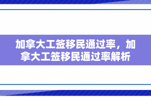 加拿大工签移民通过率，加拿大工签移民通过率解析