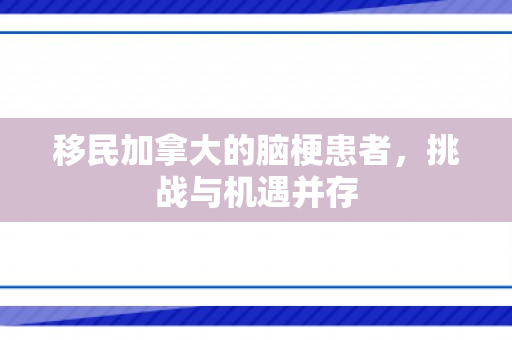 移民加拿大的脑梗患者，挑战与机遇并存