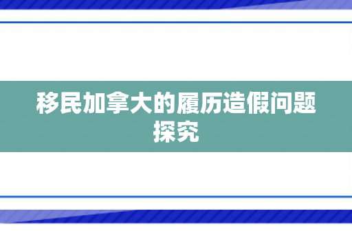 移民加拿大的履历造假问题探究