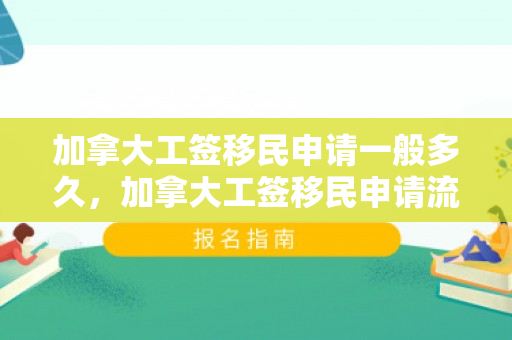 加拿大工签移民申请一般多久，加拿大工签移民申请流程及时间解析