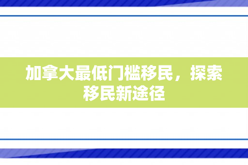 加拿大最低门槛移民，探索移民新途径