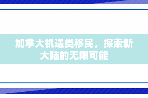 加拿大机遇类移民，探索新大陆的无限可能