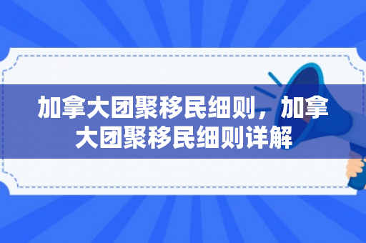 加拿大团聚移民细则，加拿大团聚移民细则详解