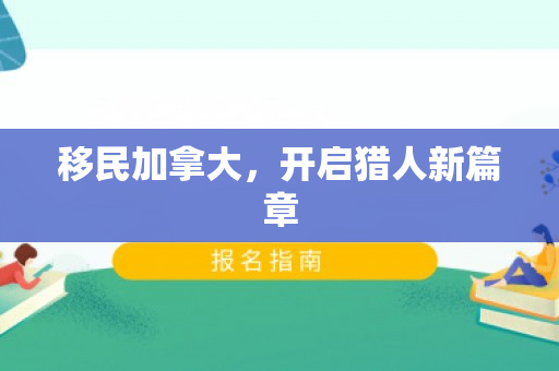 移民加拿大，开启猎人新篇章