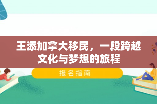 王添加拿大移民，一段跨越文化与梦想的旅程