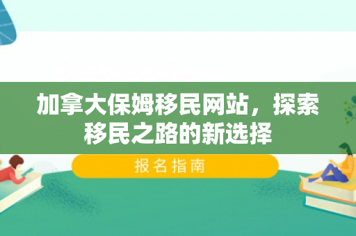 加拿大保姆移民网站，探索移民之路的新选择