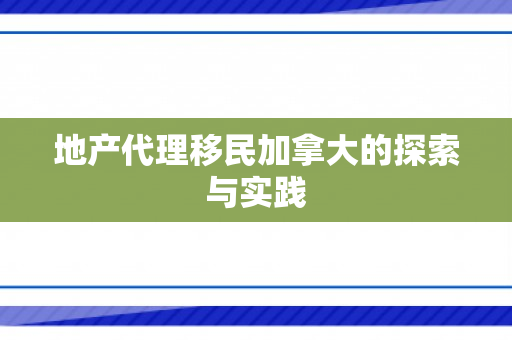 地产代理移民加拿大的探索与实践