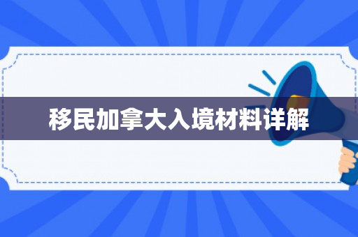 移民加拿大入境材料详解