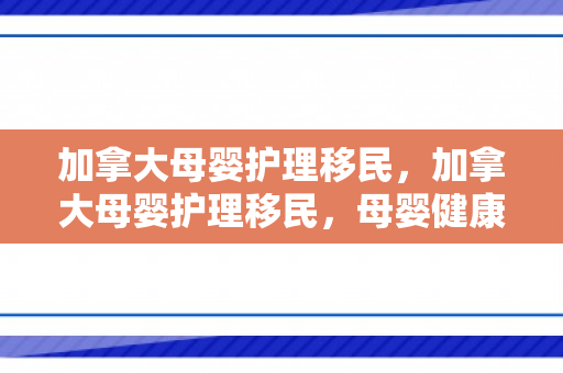 加拿大母婴护理移民，加拿大母婴护理移民，母婴健康的守护者