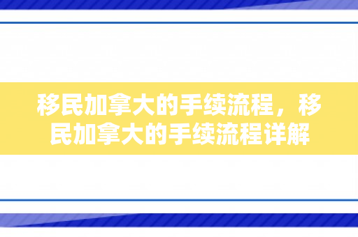 移民加拿大的手续流程，移民加拿大的手续流程详解
