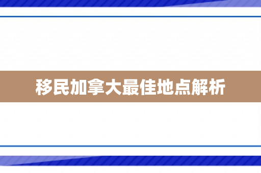 移民加拿大最佳地点解析