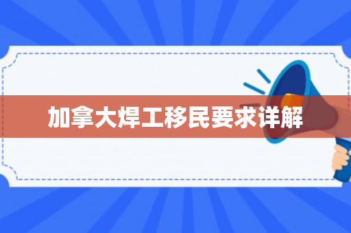 加拿大焊工移民要求详解