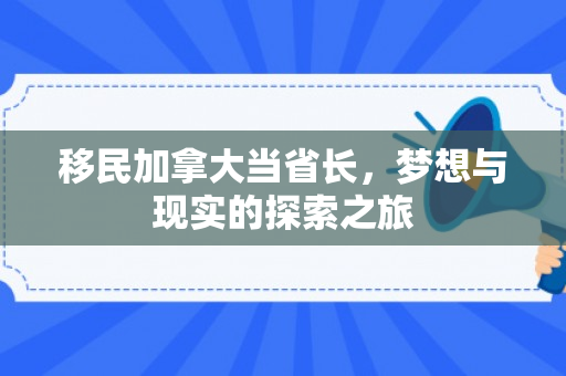 移民加拿大当省长，梦想与现实的探索之旅