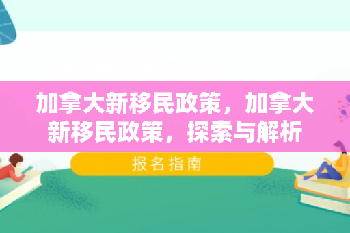 加拿大新移民政策，加拿大新移民政策，探索与解析