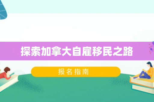 探索加拿大自雇移民之路