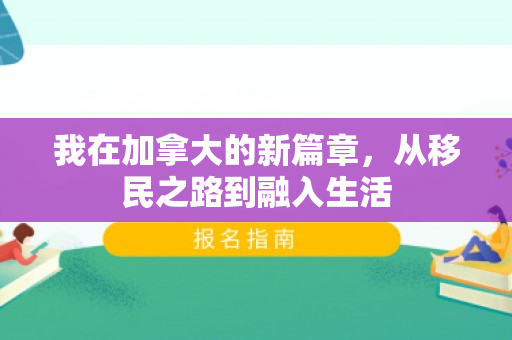 我在加拿大的新篇章，从移民之路到融入生活
